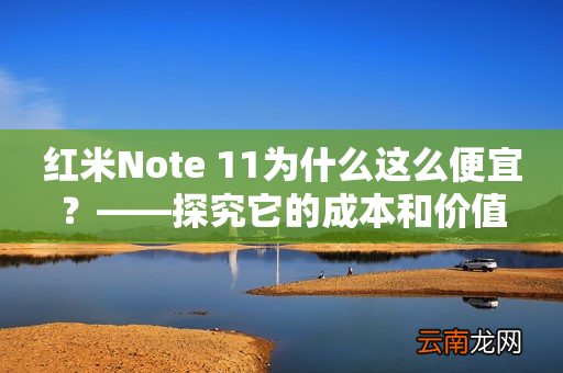 红米Note 11为什么这么便宜？——探究它的成本和价值
