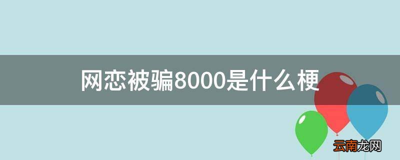 网恋被骗8000是什么梗