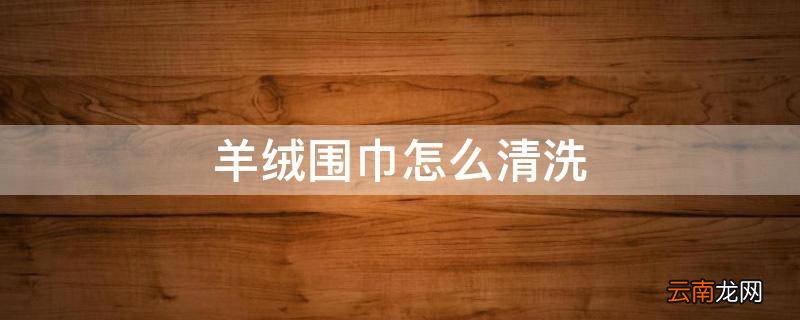 羊绒围巾怎么清洗