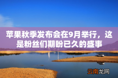 苹果秋季发布会在9月举行，这是粉丝们期盼已久的盛事
