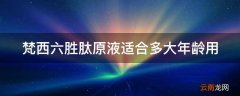 梵西六胜肽原液适合多大年龄用