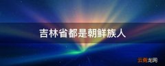 吉林省都是朝鲜族人