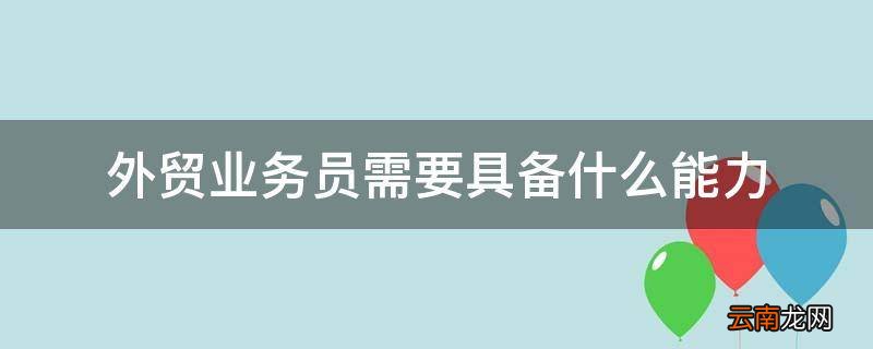 外贸业务员需要具备什么能力