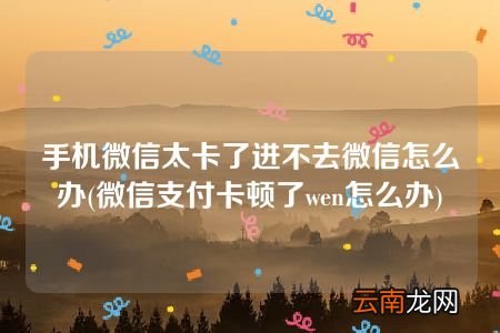 微信支付卡顿了wen怎么办 手机微信太卡了进不去微信怎么办