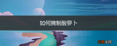 如何腌制酸箩卜