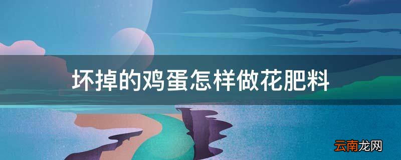 坏掉的鸡蛋怎样做花肥料