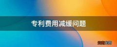 专利费用减缓问题