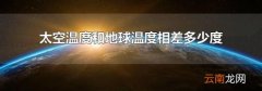 太空温度和地球温度相差多少度