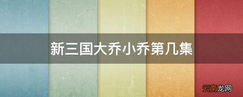 新三国大乔小乔第几集
