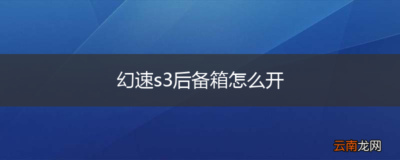 幻速s3后备箱怎么开