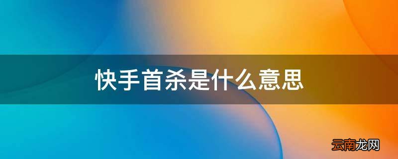 快手首杀是什么意思
