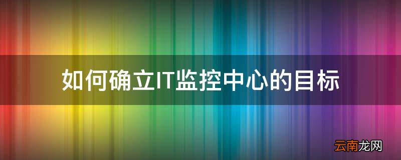 如何确立IT监控中心的目标