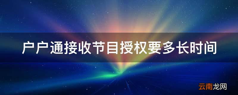 户户通接收节目授权要多长时间