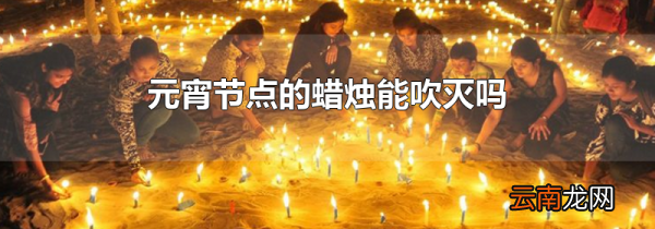 元宵节点的蜡烛能吹灭吗