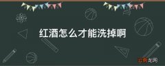 红酒怎么才能洗掉啊