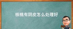 核桃有阴皮怎么处理好