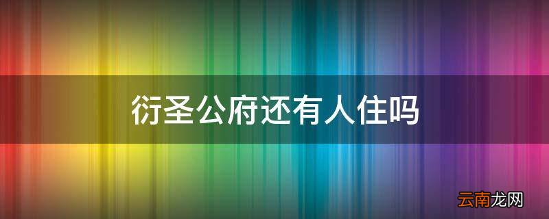 衍圣公府还有人住吗