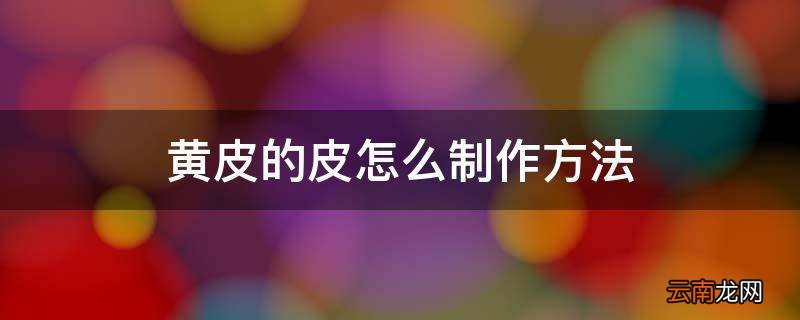 黄皮的皮怎么制作方法