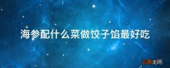 海参配什么菜做饺子馅最好吃