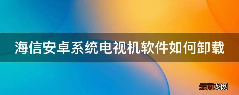 海信安卓系统电视机软件如何卸载