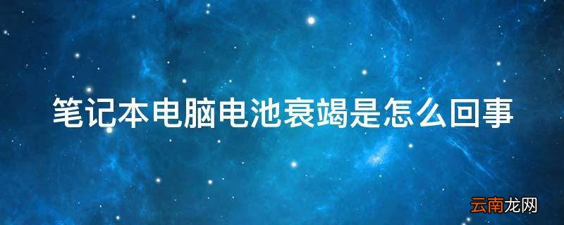 笔记本电脑电池衰竭是怎么回事