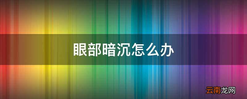 眼部暗沉怎么办