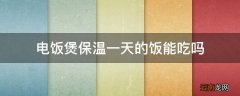 电饭煲保温一天的饭能吃吗