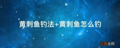 黄刺鱼钓法 黄刺鱼怎么钓