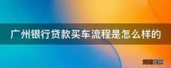 广州银行贷款买车流程是怎么样的