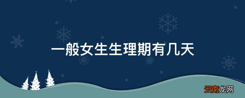 一般女生生理期有几天