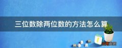 三位数除两位数的方法怎么算