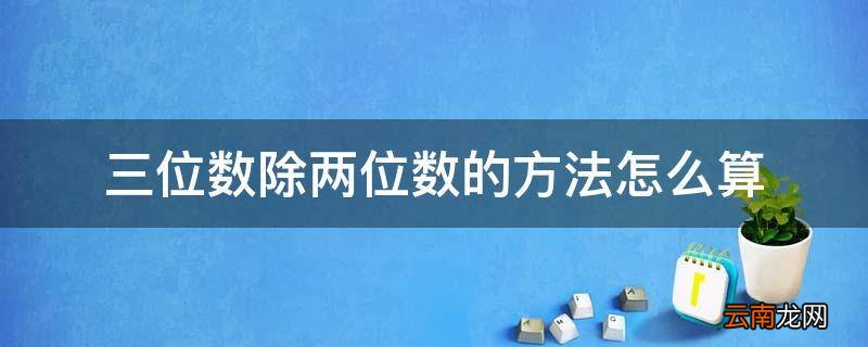 三位数除两位数的方法怎么算