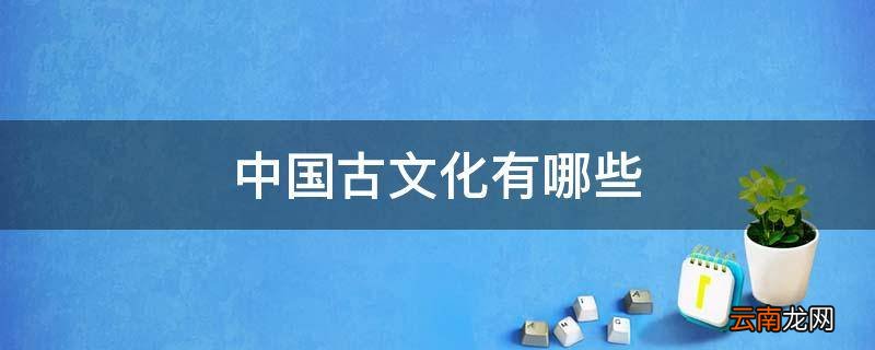 中国古文化有哪些