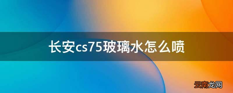 长安cs75玻璃水怎么喷