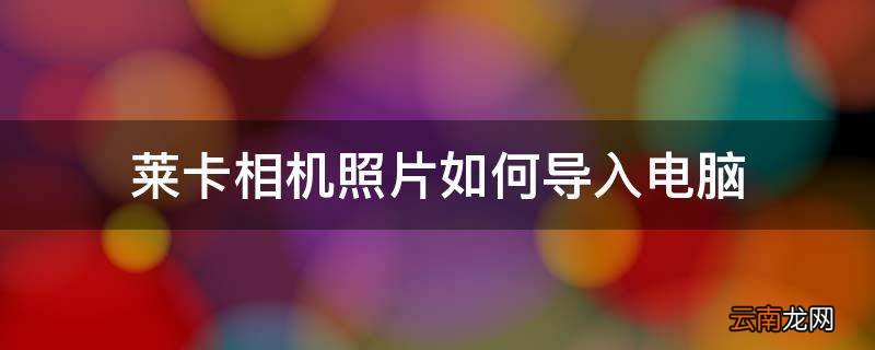 莱卡相机照片如何导入电脑