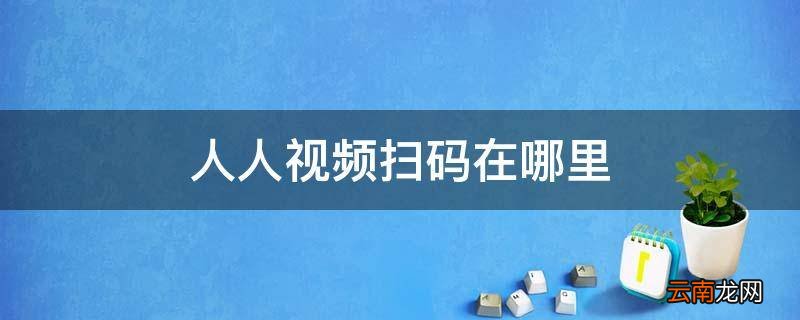 人人视频扫码在哪里