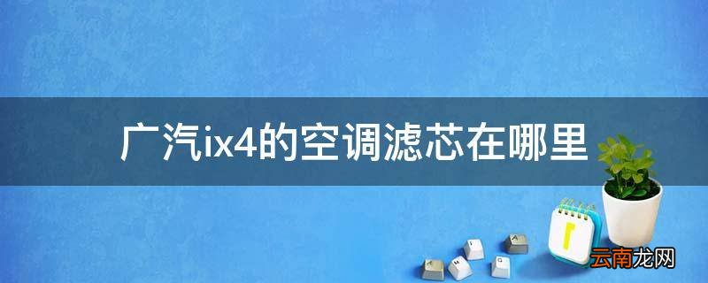 广汽ix4的空调滤芯在哪里