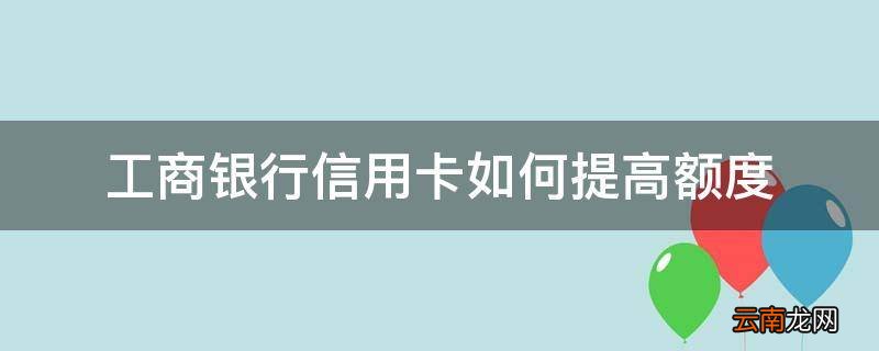 工商银行信用卡如何提高额度