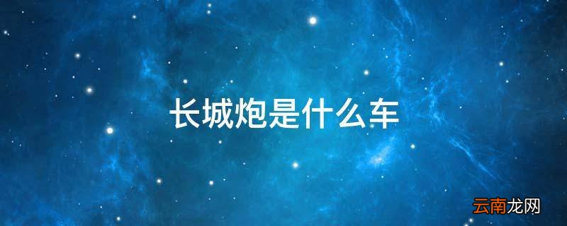 长城炮是什么车
