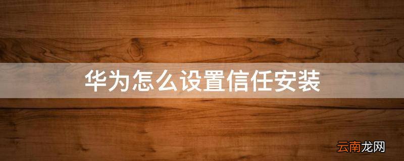 华为怎么设置信任安装