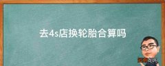 去4s店换轮胎合算吗