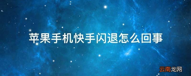 苹果手机快手闪退怎么回事