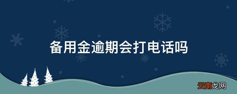 备用金逾期会打电话吗