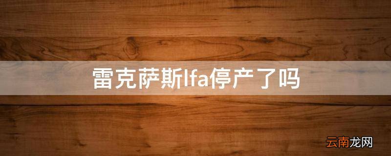 雷克萨斯lfa停产了吗