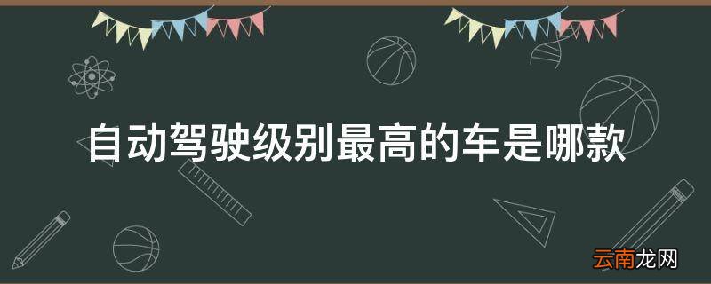 自动驾驶级别最高的车是哪款
