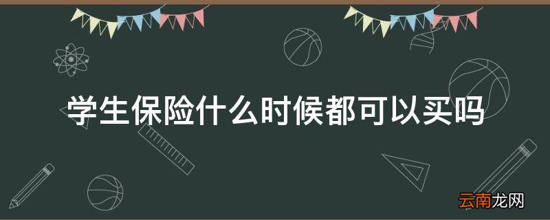 学生保险什么时候都可以买吗