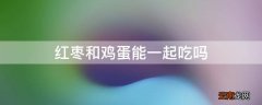 红枣和鸡蛋能一起吃吗