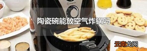 陶瓷碗能放空气炸锅吗