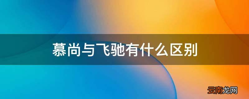 慕尚与飞驰有什么区别