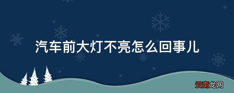 汽车前大灯不亮怎么回事儿